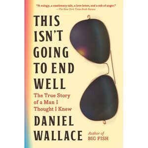 This Isn't Going to End Well: The True Story of a Man I Thought I Knew -- Daniel